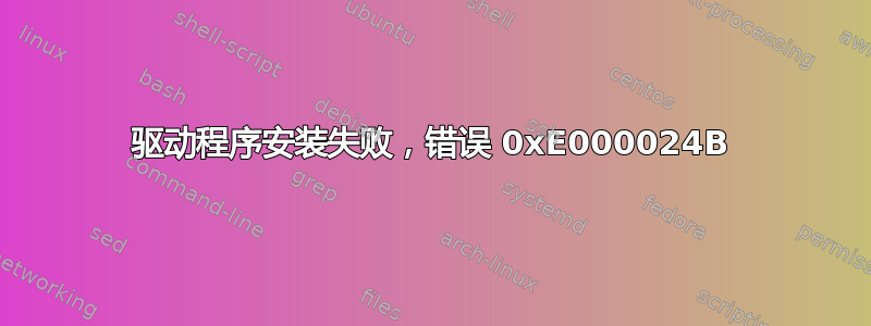 驱动程序安装失败，错误 0xE000024B