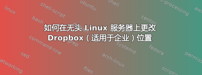 如何在无头 Linux 服务器上更改 Dropbox（适用于企业）位置