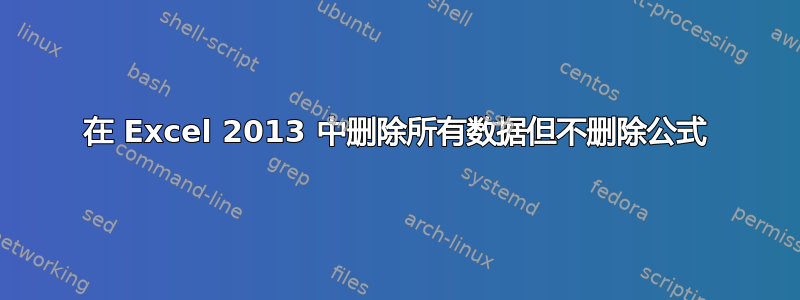 在 Excel 2013 中删除所有数据但不删除公式