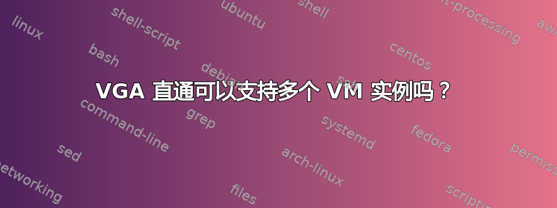 VGA 直通可以支持多个 VM 实例吗？