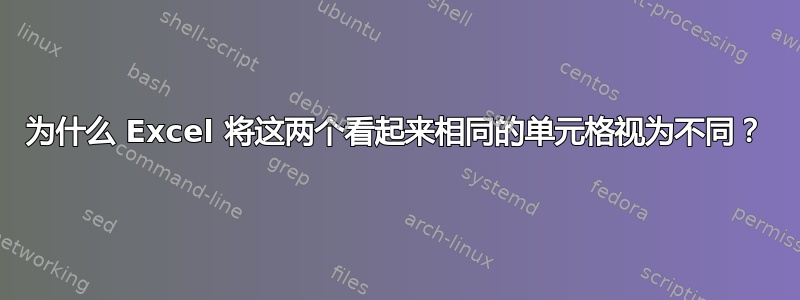 为什么 Excel 将这两个看起来相同的单元格视为不同？