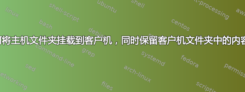 如何将主机文件夹挂载到客户机，同时保留客户机文件夹中的内容？