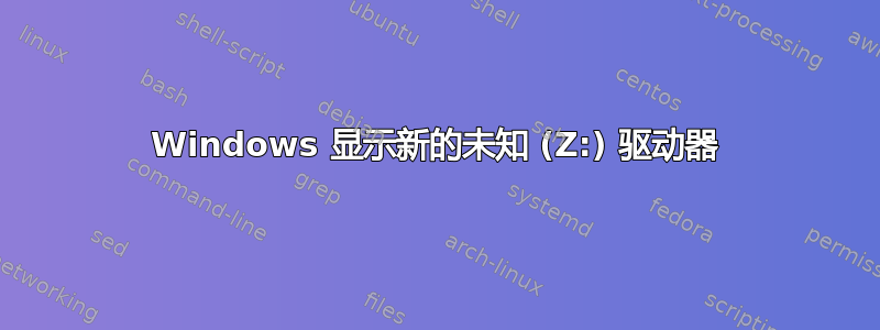 Windows 显示新的未知 (Z:) 驱动器