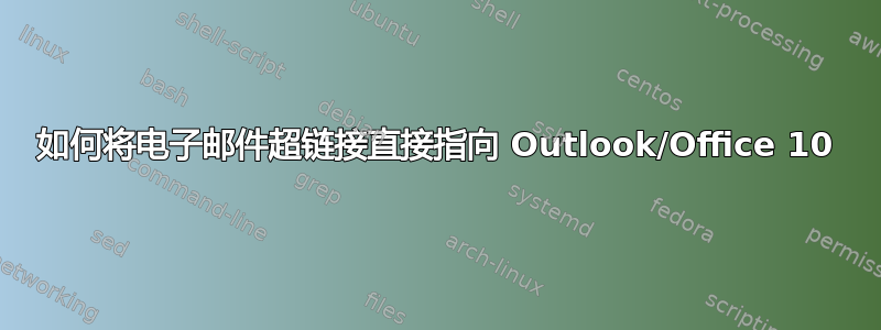 如何将电子邮件超链接直接指向 Outlook/Office 10