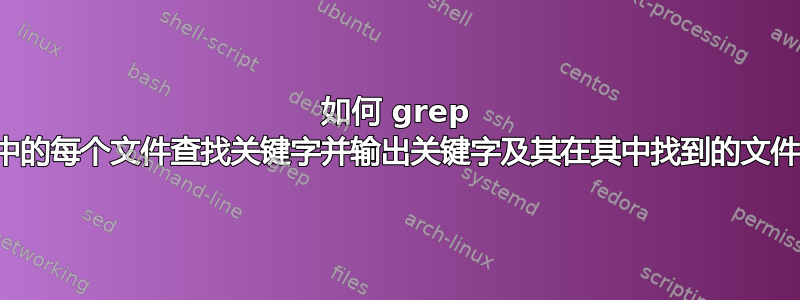 如何 grep 目录中的每个文件查找关键字并输出关键字及其在其中找到的文件名？