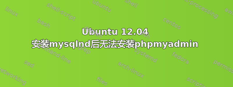 Ubuntu 12.04 安装mysqlnd后无法安装phpmyadmin