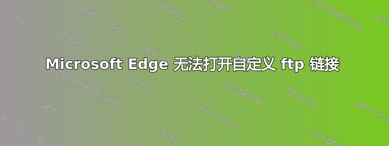 Microsoft Edge 无法打开自定义 ftp 链接