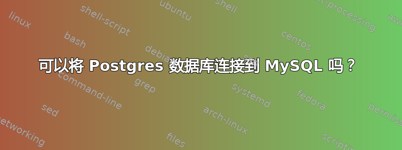 可以将 Postgres 数据库连接到 MySQL 吗？