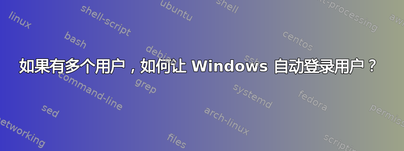 如果有多个用户，如何让 Windows 自动登录用户？