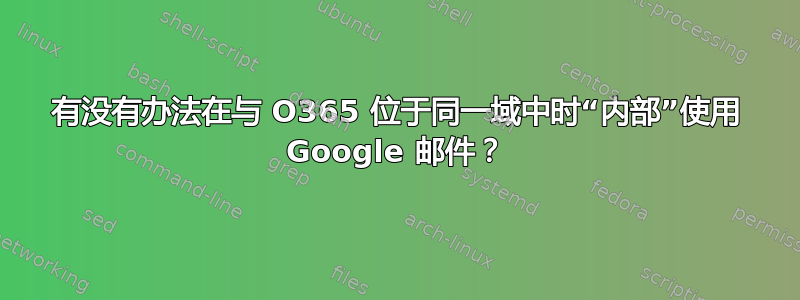 有没有办法在与 O365 位于同一域中时“内部”使用 Google 邮件？