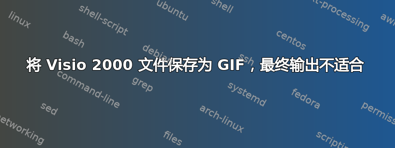 将 Visio 2000 文件保存为 GIF，最终输出不适合