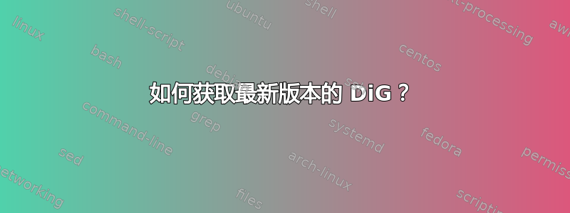 如何获取最新版本的 DiG？