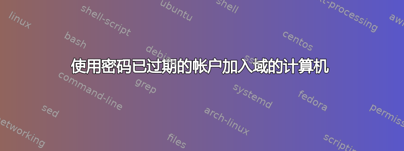 使用密码已过期的帐户加入域的计算机