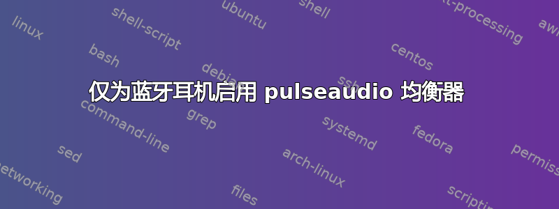 仅为蓝牙耳机启用 pulseaudio 均衡器