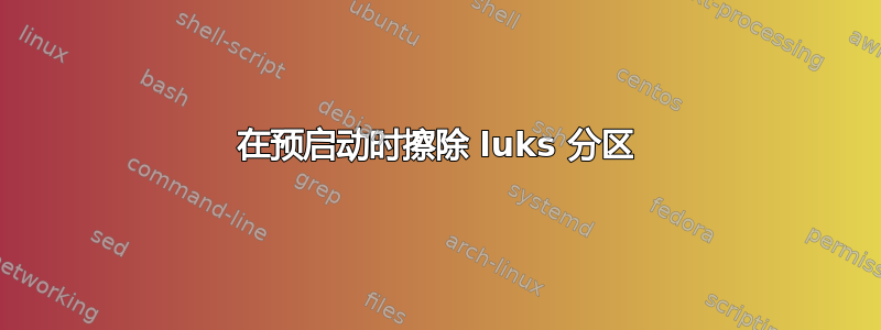 在预启动时擦除 luks 分区