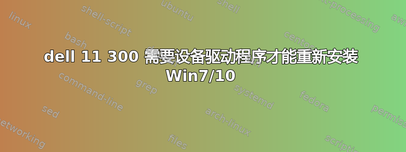 dell 11 300 需要设备驱动程序才能重新安装 Win7/10