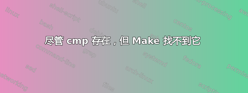 尽管 cmp 存在，但 Make 找不到它