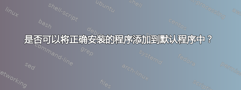 是否可以将正确安装的程序添加到默认程序中？