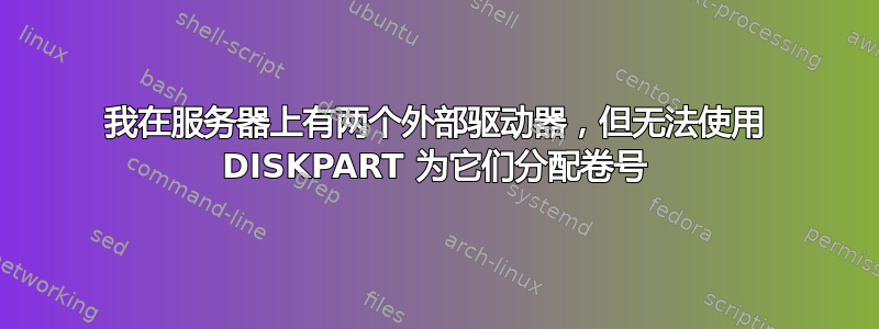 我在服务器上有两个外部驱动器，但无法使用 DISKPART 为它们分配卷号