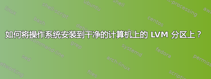 如何将操作系统安装到干净的计算机上的 LVM 分区上？