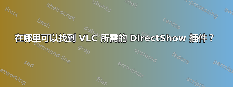 在哪里可以找到 VLC 所需的 DirectShow 插件？