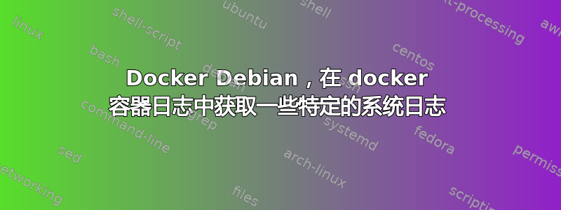 Docker Debian，在 docker 容器日志中获取一些特定的系统日志