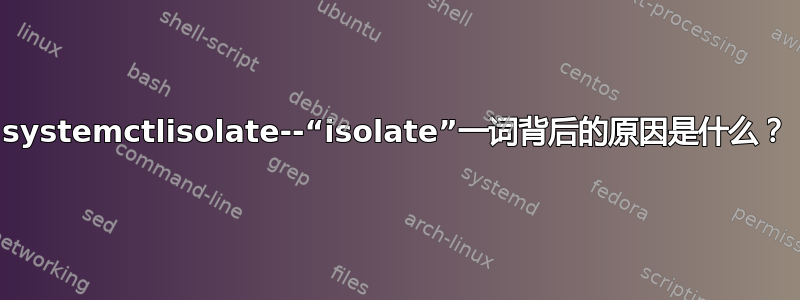 systemctlisolate--“isolate”一词背后的原因是什么？