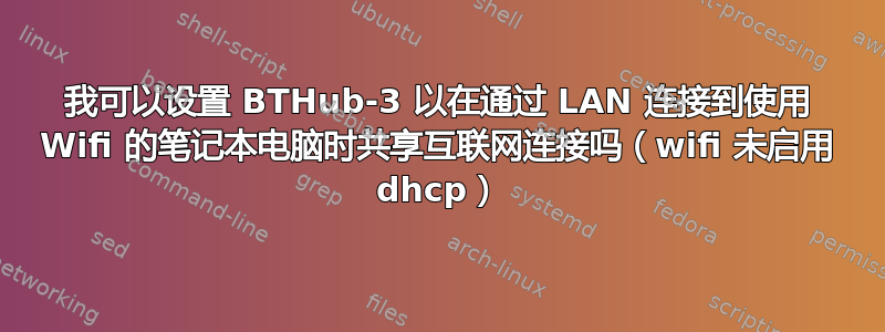 我可以设置 BTHub-3 以在通过 LAN 连接到使用 Wifi 的笔记本电脑时共享互联网连接吗（wifi 未启用 dhcp）