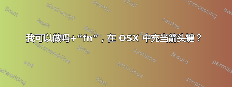 我可以做吗+“fn”，在 OSX 中充当箭头键？