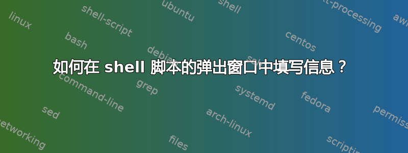 如何在 shell 脚本的弹出窗口中填写信息？