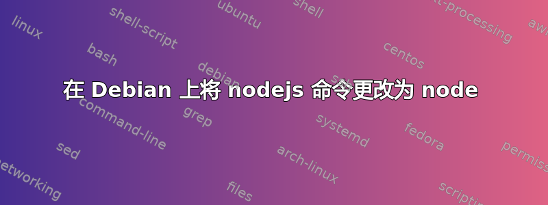 在 Debian 上将 nodejs 命令更改为 node