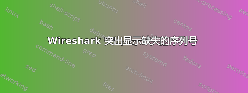 Wireshark 突出显示缺失的序列号