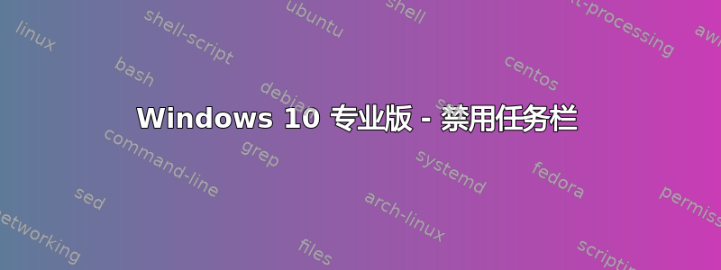 Windows 10 专业版 - 禁用任务栏