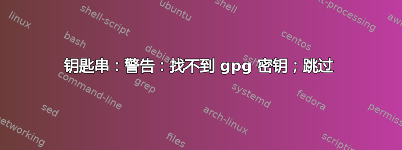 钥匙串：警告：找不到 gpg 密钥；跳过