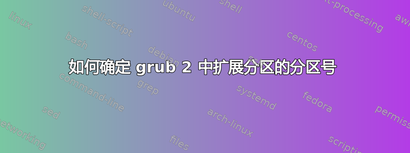 如何确定 grub 2 中扩展分区的分区号