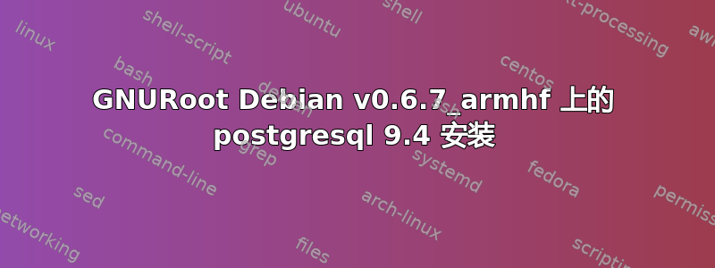 GNURoot Debian v0.6.7_armhf 上的 postgresql 9.4 安装