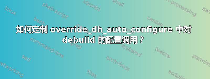 如何定制 override_dh_auto_configure 中对 debuild 的配置调用？