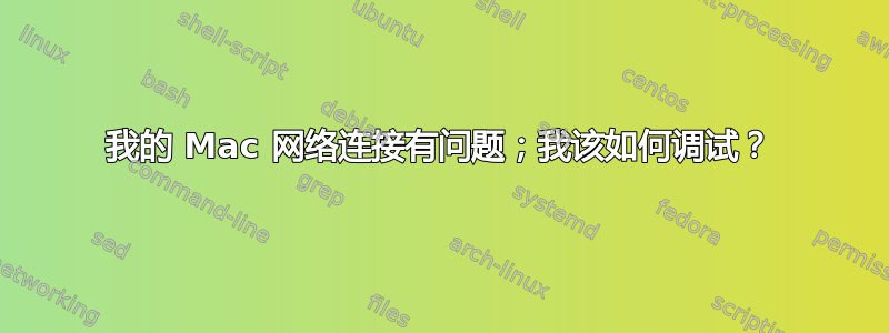 我的 Mac 网络连接有问题；我该如何调试？