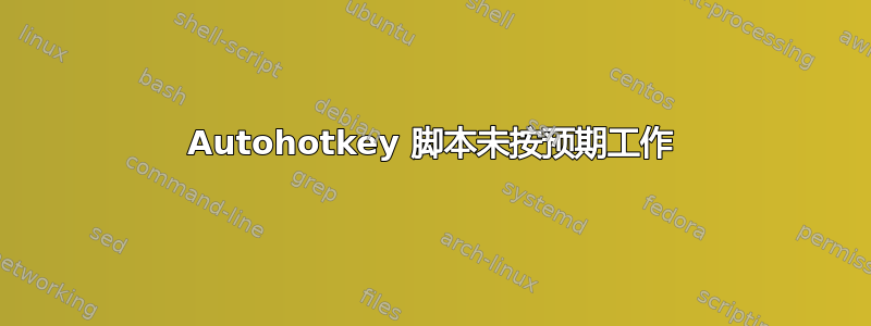 Autohotkey 脚本未按预期工作