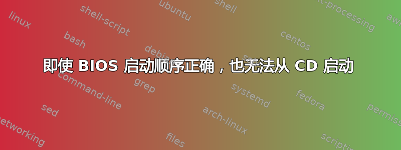 即使 BIOS 启动顺序正确，也无法从 CD 启动