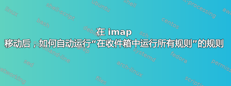 在 imap 移动后，如何自动运行“在收件箱中运行所有规则”的规则