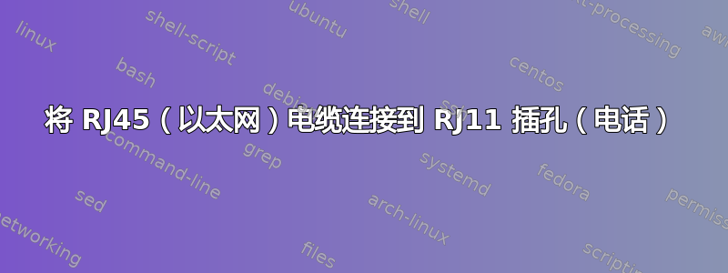 将 RJ45（以太网）电缆连接到 RJ11 插孔（电话）