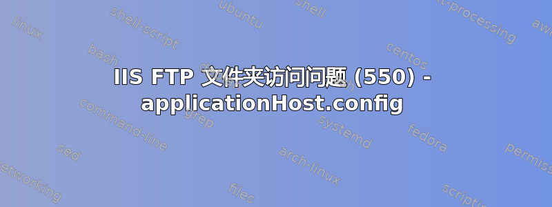 IIS FTP 文件夹访问问题 (550) - applicationHost.config