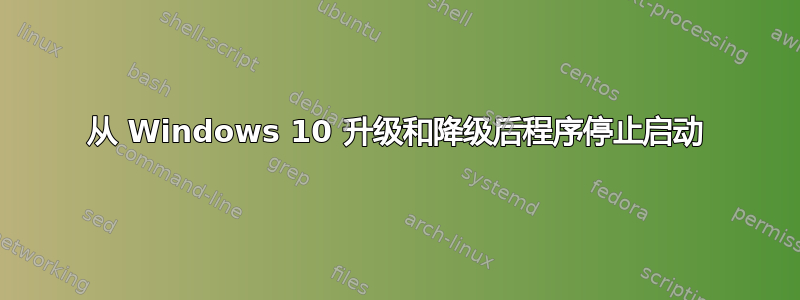 从 Windows 10 升级和降级后程序停止启动