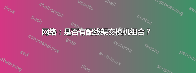 网络：是否有配线架交换机组合？