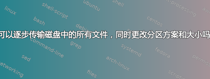 我可以逐步传输磁盘中的所有文件，同时更改分区方案和大小吗？