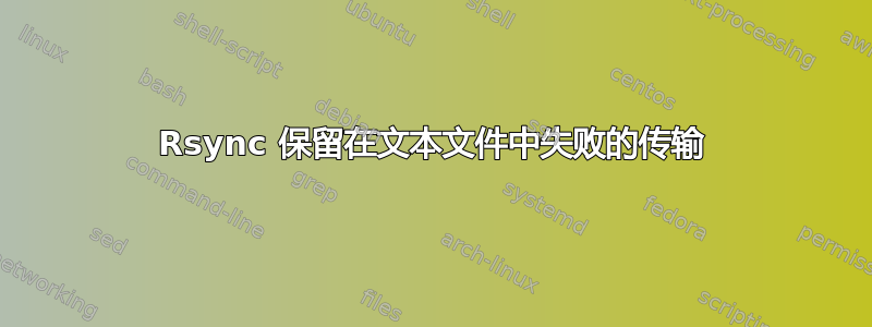 Rsync 保留在文本文件中失败的传输