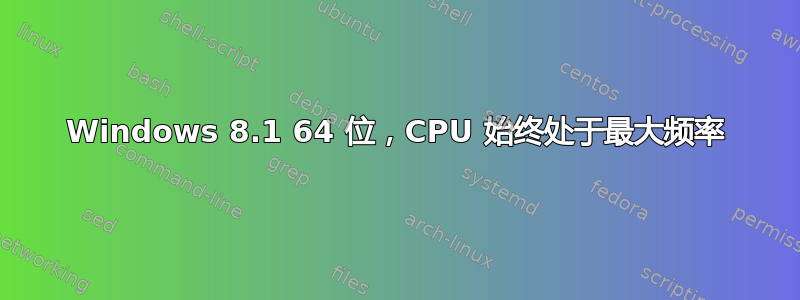 Windows 8.1 64 位，CPU 始终处于最大频率