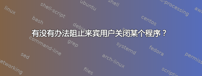 有没有办法阻止来宾用户关闭某个程序？