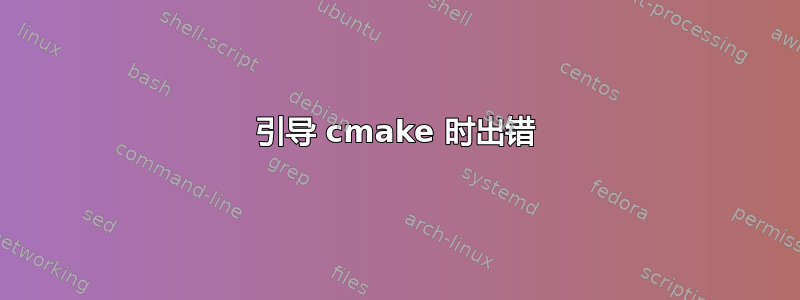 引导 cmake 时出错